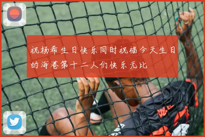 祝杨希生日快乐同时祝福今天生日的海港第十二人们快乐无比