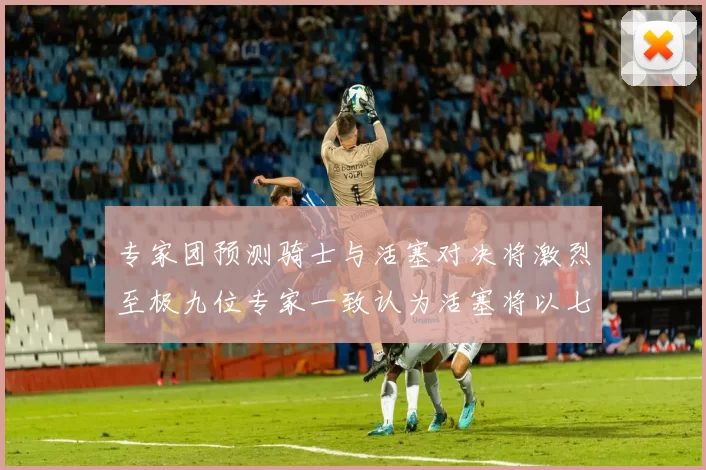 专家团预测骑士与活塞对决将激烈至极九位专家一致认为活塞将以七场胜出
