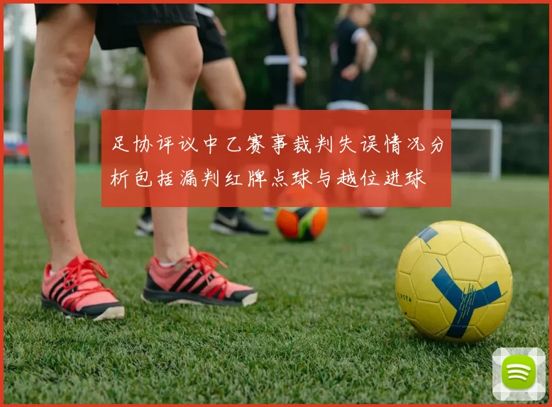 足协评议中乙赛事裁判失误情况分析包括漏判红牌点球与越位进球
