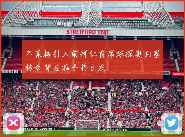 不莱梅引入前拜仁首席球探奥利塞转会背后推手再出发