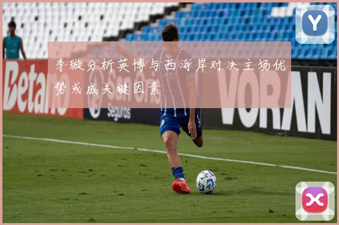 李璇分析英博与西海岸对决主场优势或成关键因素