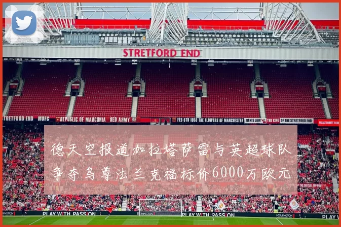 德天空报道加拉塔萨雷与英超球队争夺乌尊法兰克福标价6000万欧元