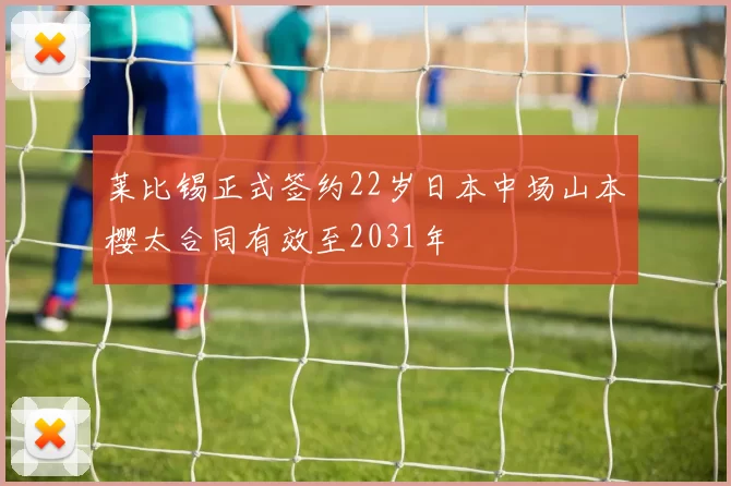 莱比锡正式签约22岁日本中场山本樱太合同有效至2031年